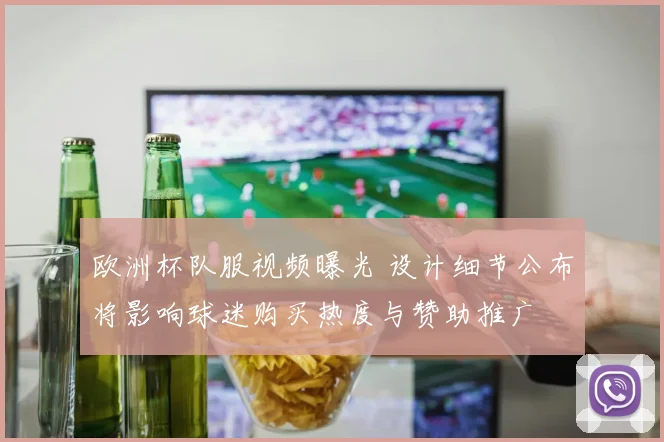 欧洲杯队服视频曝光 设计细节公布将影响球迷购买热度与赞助推广