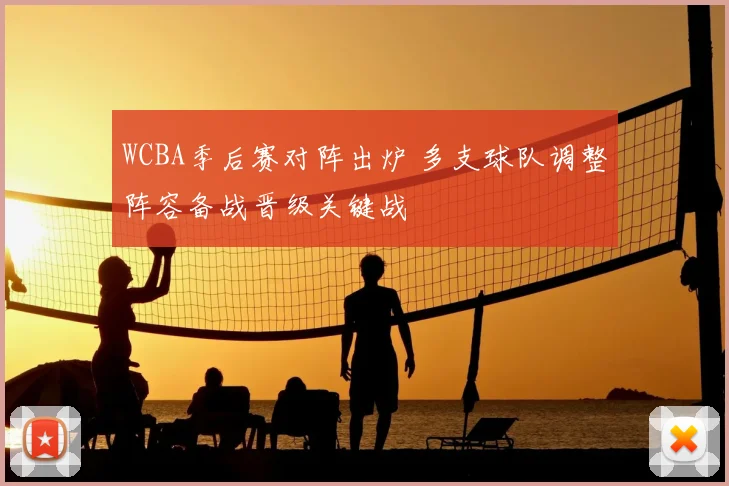 WCBA季后赛对阵出炉 多支球队调整阵容备战晋级关键战