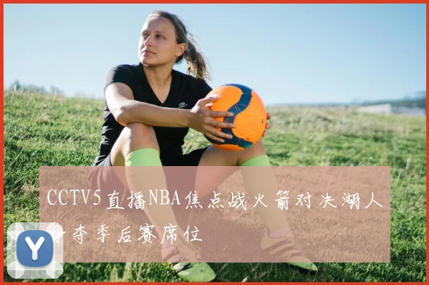 CCTV5直播NBA焦点战火箭对决湖人争夺季后赛席位