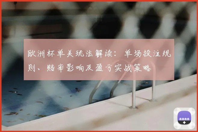 欧洲杯单关玩法解读：单场投注规则、赔率影响及盈亏实战策略