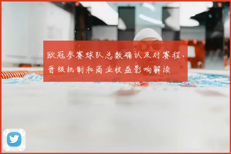 欧冠参赛球队总数确认及对赛程、晋级机制和商业收益影响解读