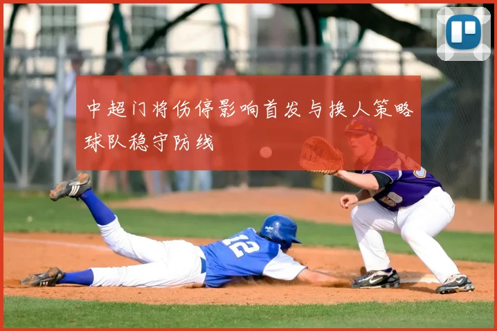 中超门将伤停影响首发与换人策略球队稳守防线