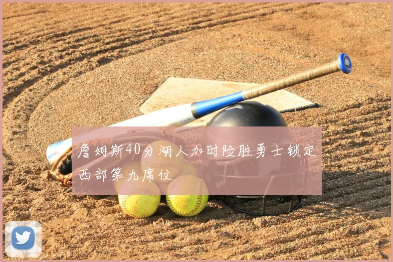 詹姆斯40分湖人加时险胜勇士锁定西部第九席位