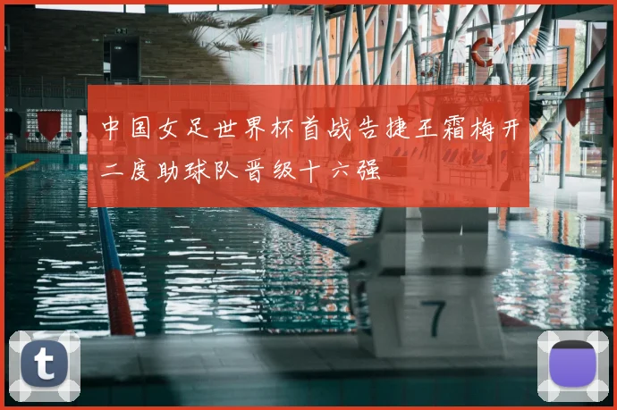 中国女足世界杯首战告捷王霜梅开二度助球队晋级十六强