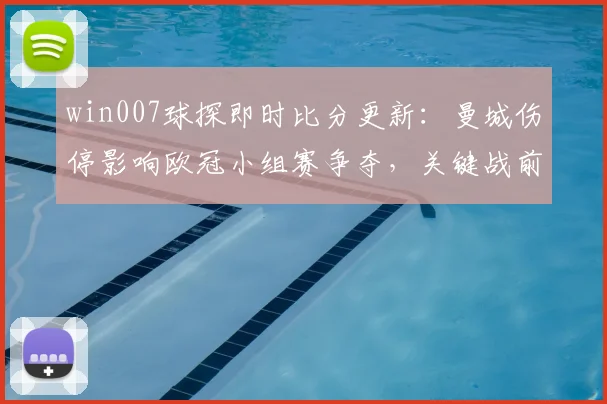win007球探即时比分更新：曼城伤停影响欧冠小组赛争夺，关键战前景受关注