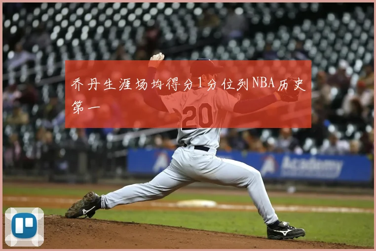 乔丹生涯场均得分1分位列NBA历史第一