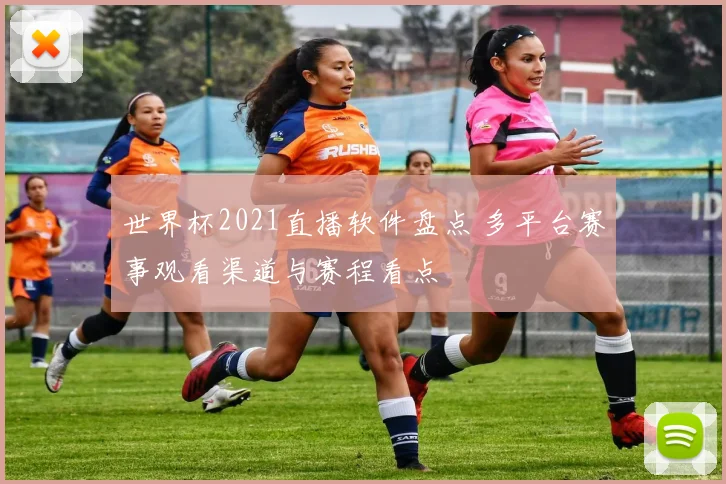 世界杯2021直播软件盘点 多平台赛事观看渠道与赛程看点