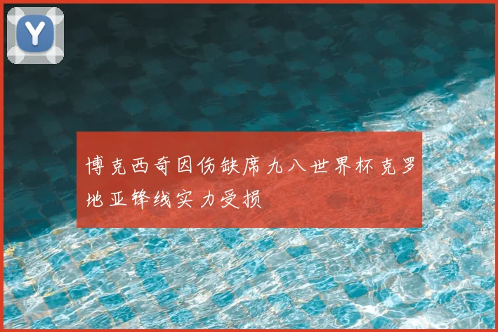 博克西奇因伤缺席九八世界杯克罗地亚锋线实力受损