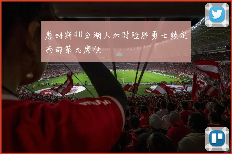 詹姆斯40分湖人加时险胜勇士锁定西部第九席位