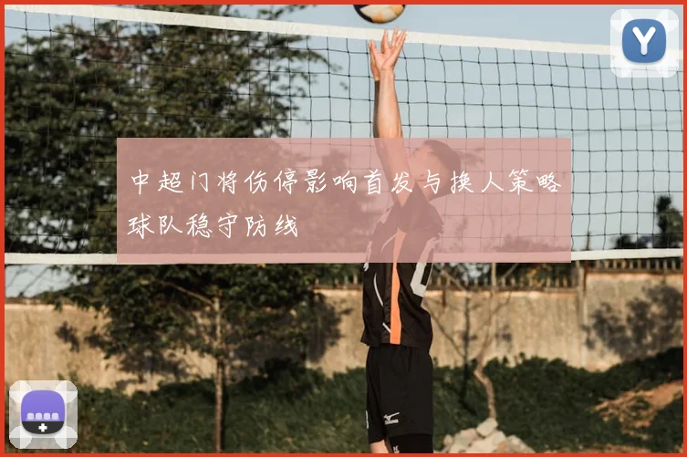 中超门将伤停影响首发与换人策略球队稳守防线