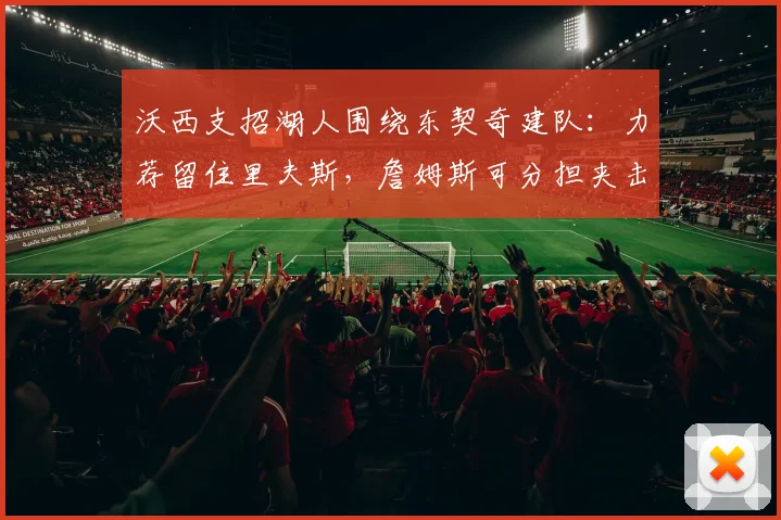 沃西支招湖人围绕东契奇建队：力荐留住里夫斯，詹姆斯可分担夹击压力