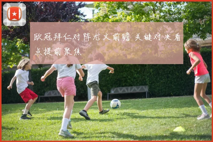 欧冠拜仁对阵尤文前瞻 关键对决看点提前聚焦