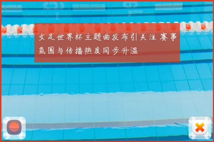 女足世界杯主题曲发布引关注 赛事氛围与传播热度同步升温